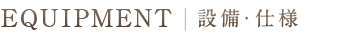 EQUIOMENT／設備・仕様