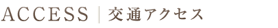 ACCESS／交通アクセス
