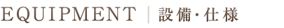 EQUIOMENT／設備・仕様
