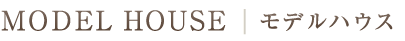 MODEL HOUSE／モデルハウス