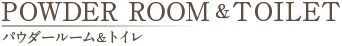 POWDER ROOM&TOILET/パウダールーム&トイレ